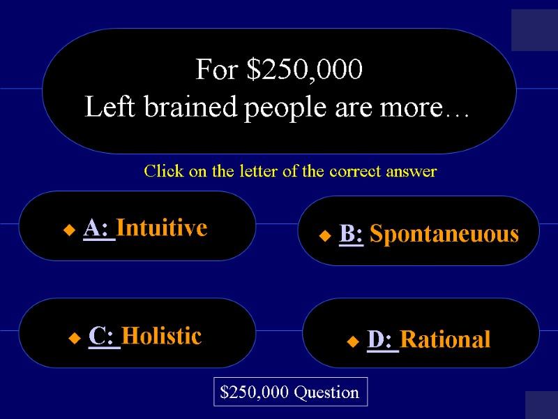 For $250,000 Left brained people are more…   A: Intuitive  B: Spontaneuous